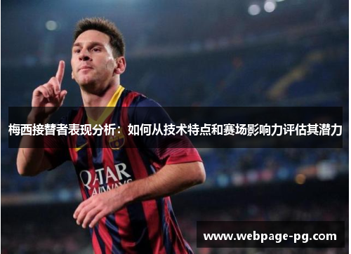 梅西接替者表现分析：如何从技术特点和赛场影响力评估其潜力