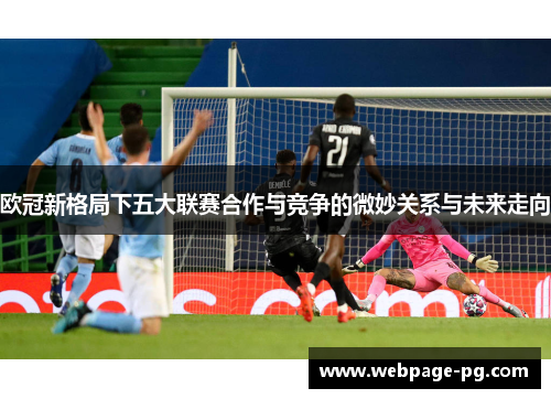 欧冠新格局下五大联赛合作与竞争的微妙关系与未来走向