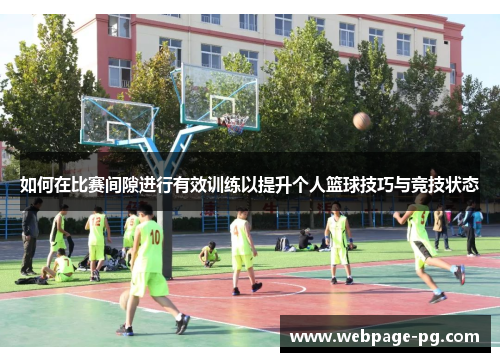 如何在比赛间隙进行有效训练以提升个人篮球技巧与竞技状态