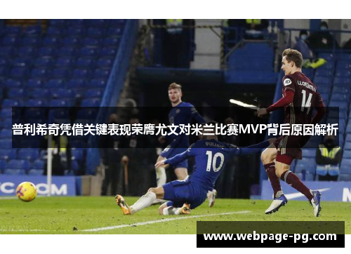 普利希奇凭借关键表现荣膺尤文对米兰比赛MVP背后原因解析