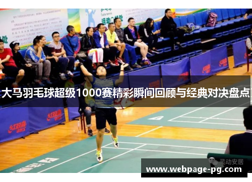 大马羽毛球超级1000赛精彩瞬间回顾与经典对决盘点
