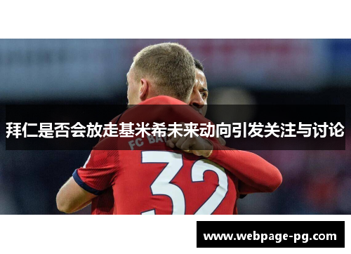 拜仁是否会放走基米希未来动向引发关注与讨论