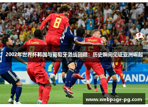 2002年世界杯韩国与葡萄牙激战回顾：历史瞬间见证亚洲崛起