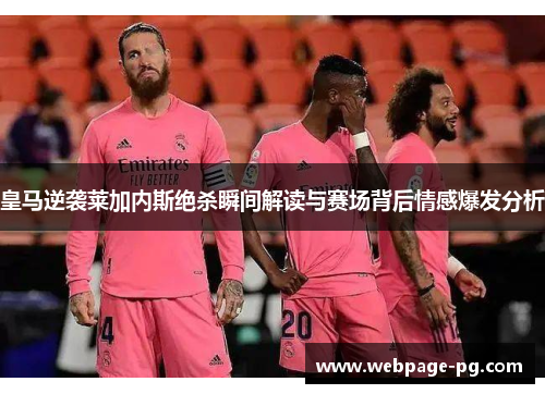 皇马逆袭莱加内斯绝杀瞬间解读与赛场背后情感爆发分析