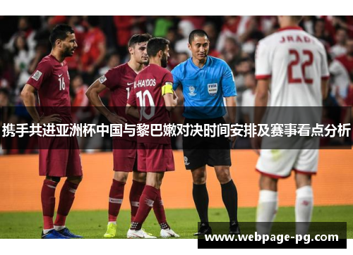 携手共进亚洲杯中国与黎巴嫩对决时间安排及赛事看点分析
