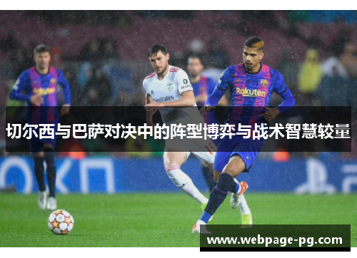 切尔西与巴萨对决中的阵型博弈与战术智慧较量
