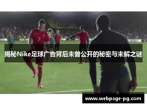揭秘Nike足球广告背后未曾公开的秘密与未解之谜