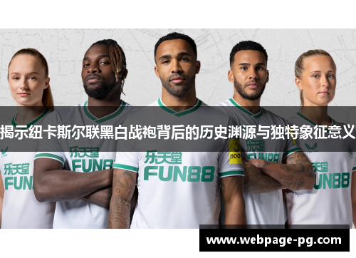 揭示纽卡斯尔联黑白战袍背后的历史渊源与独特象征意义