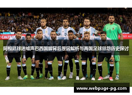阿根廷球迷嘘声巴西国脚背后原因解析与两国足球恩怨历史探讨