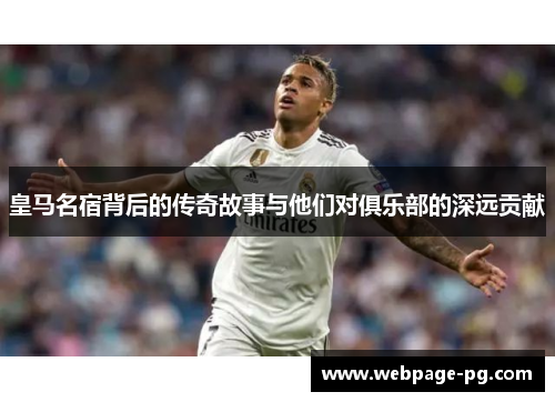 皇马名宿背后的传奇故事与他们对俱乐部的深远贡献
