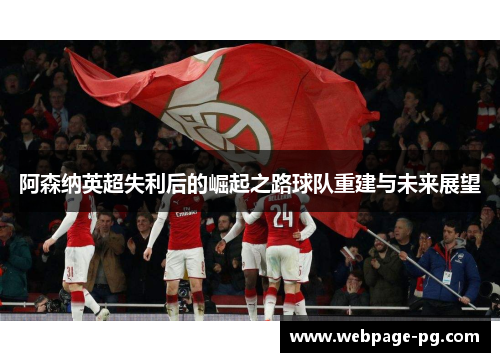 阿森纳英超失利后的崛起之路球队重建与未来展望
