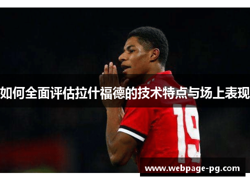如何全面评估拉什福德的技术特点与场上表现