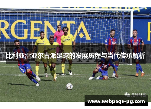 比利亚雷亚尔古派足球的发展历程与当代传承解析
