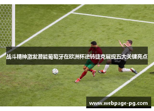 战斗精神激发潜能葡萄牙在欧洲杯逆转捷克展现五大关键亮点
