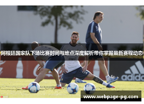 阿根廷国家队下场比赛时间与地点深度解析带你掌握最新赛程动态