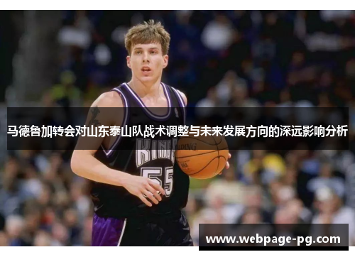 马德鲁加转会对山东泰山队战术调整与未来发展方向的深远影响分析
