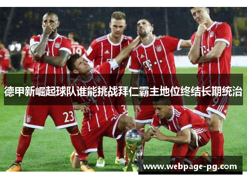 德甲新崛起球队谁能挑战拜仁霸主地位终结长期统治 德甲新崛起球队谁能挑战拜仁霸主地位终结长期统治