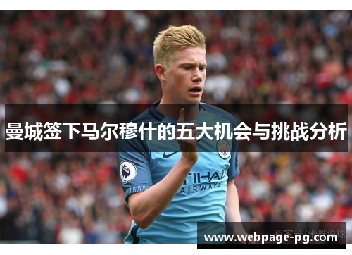 曼城签下马尔穆什的五大机会与挑战分析 曼城签下马尔穆什的五大机会与挑战分析