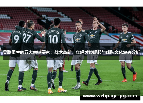 曼联重生的五大关键要素:战术革新、年轻才俊崛起与球队文化复兴分析 曼联重生的五大关键要素:战术革新、年轻才俊崛起与球队文化复兴分析