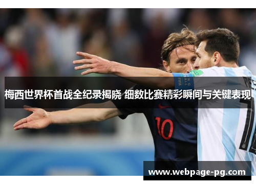 梅西世界杯首战全纪录揭晓 细数比赛精彩瞬间与关键表现 梅西世界杯首战全纪录揭晓 细数比赛精彩瞬间与关键表现