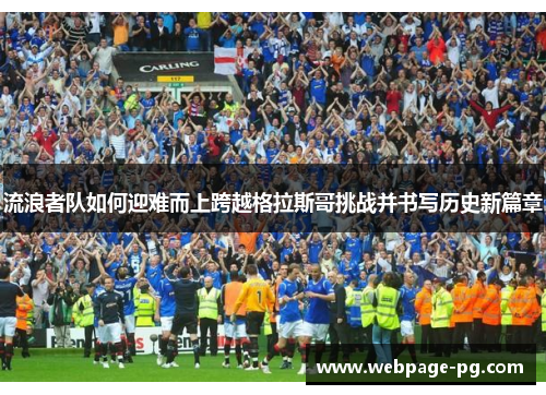 流浪者队如何迎难而上跨越格拉斯哥挑战并书写历史新篇章 流浪者队如何迎难而上跨越格拉斯哥挑战并书写历史新篇章