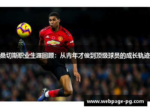 桑切斯职业生涯回顾:从青年才俊到顶级球员的成长轨迹 桑切斯职业生涯回顾:从青年才俊到顶级球员的成长轨迹