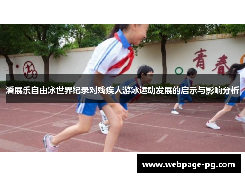 潘展乐自由泳世界纪录对残疾人游泳运动发展的启示与影响分析 潘展乐自由泳世界纪录对残疾人游泳运动发展的启示与影响分析