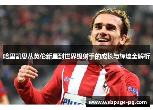 哈里凯恩从英伦新星到世界级射手的成长与辉煌全解析 哈里凯恩从英伦新星到世界级射手的成长与辉煌全解析