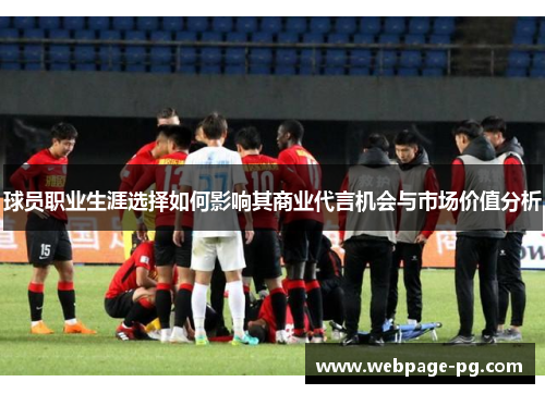 球员职业生涯选择如何影响其商业代言机会与市场价值分析 球员职业生涯选择如何影响其商业代言机会与市场价值分析