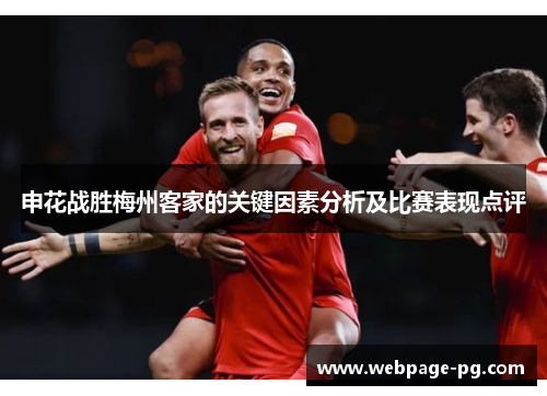 申花战胜梅州客家的关键因素分析及比赛表现点评 申花战胜梅州客家的关键因素分析及比赛表现点评