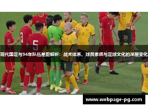现代国足与94年队伍差距解析:战术体系、球员素质与足球文化的深层变化 现代国足与94年队伍差距解析:战术体系、球员素质与足球文化的深层变化