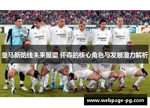 皇马新防线未来展望 怀森的核心角色与发展潜力解析 皇马新防线未来展望 怀森的核心角色与发展潜力解析