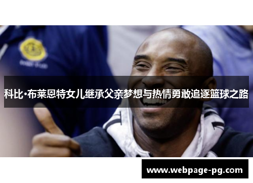 科比·布莱恩特女儿继承父亲梦想与热情勇敢追逐篮球之路 科比·布莱恩特女儿继承父亲梦想与热情勇敢追逐篮球之路