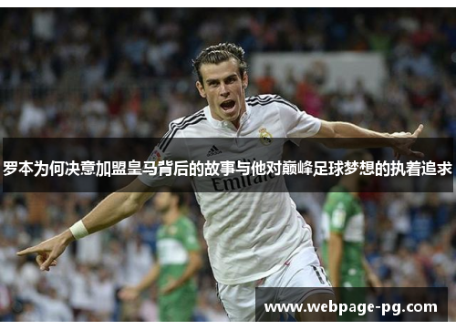 罗本为何决意加盟皇马背后的故事与他对巅峰足球梦想的执着追求 罗本为何决意加盟皇马背后的故事与他对巅峰足球梦想的执着追求