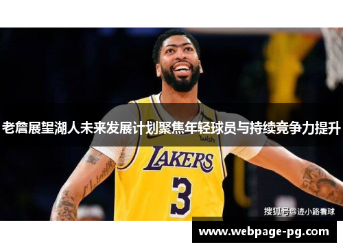 老詹展望湖人未来发展计划聚焦年轻球员与持续竞争力提升 老詹展望湖人未来发展计划聚焦年轻球员与持续竞争力提升