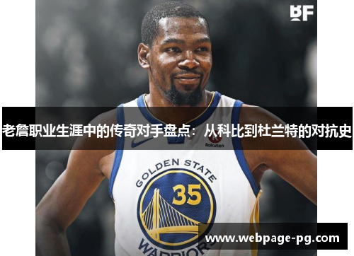 老詹职业生涯中的传奇对手盘点:从科比到杜兰特的对抗史 老詹职业生涯中的传奇对手盘点:从科比到杜兰特的对抗史
