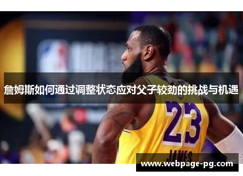 詹姆斯如何通过调整状态应对父子较劲的挑战与机遇 詹姆斯如何通过调整状态应对父子较劲的挑战与机遇