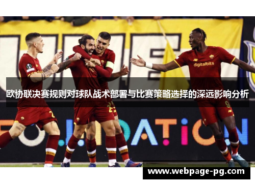 欧协联决赛规则对球队战术部署与比赛策略选择的深远影响分析 欧协联决赛规则对球队战术部署与比赛策略选择的深远影响分析