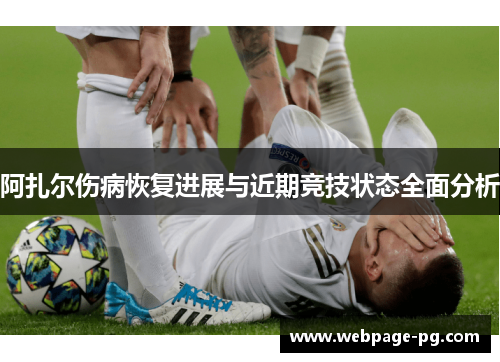 阿扎尔伤病恢复进展与近期竞技状态全面分析