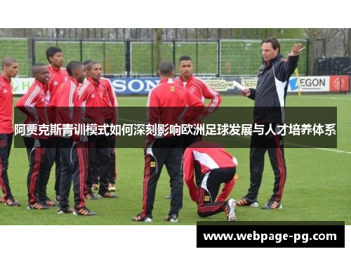 阿贾克斯青训模式如何深刻影响欧洲足球发展与人才培养体系 阿贾克斯青训模式如何深刻影响欧洲足球发展与人才培养体系