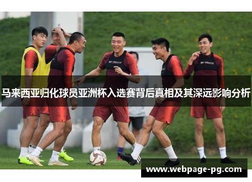 马来西亚归化球员亚洲杯入选赛背后真相及其深远影响分析