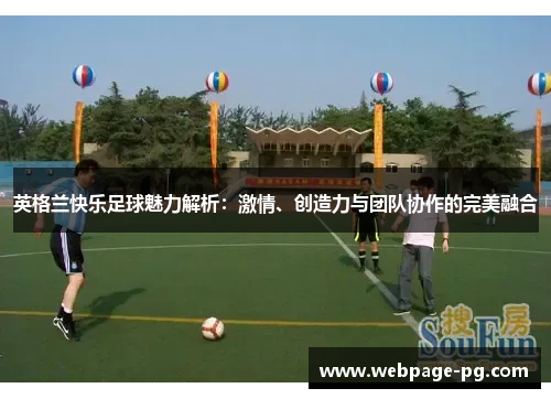 英格兰快乐足球魅力解析：激情、创造力与团队协作的完美融合