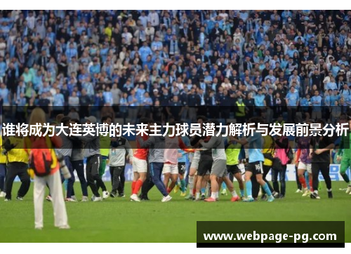 谁将成为大连英博的未来主力球员潜力解析与发展前景分析