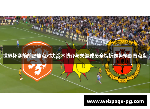 世界杯赛前前瞻焦点对决战术博弈与关键球员全解析走势预测看点盘