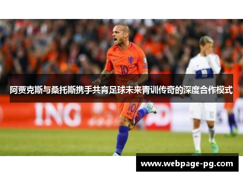 阿贾克斯与桑托斯携手共育足球未来青训传奇的深度合作模式