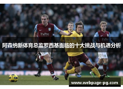 阿森纳新体育总监罗西基面临的十大挑战与机遇分析 阿森纳新体育总监罗西基面临的十大挑战与机遇分析
