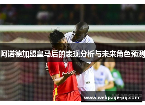 阿诺德加盟皇马后的表现分析与未来角色预测 阿诺德加盟皇马后的表现分析与未来角色预测