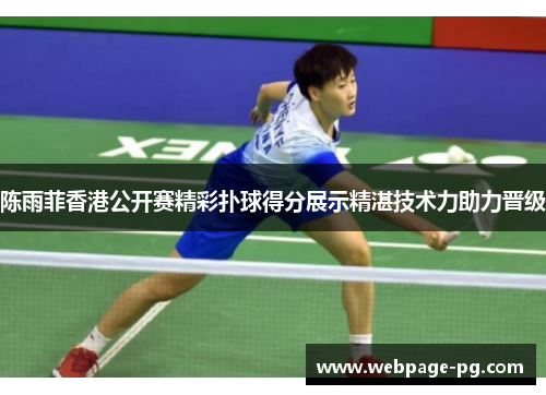 陈雨菲香港公开赛精彩扑球得分展示精湛技术力助力晋级 陈雨菲香港公开赛精彩扑球得分展示精湛技术力助力晋级