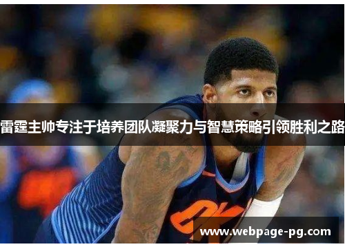 雷霆主帅专注于培养团队凝聚力与智慧策略引领胜利之路 雷霆主帅专注于培养团队凝聚力与智慧策略引领胜利之路
