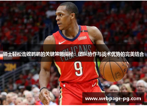 骑士轻松击败鹈鹕的关键策略揭秘:团队协作与战术优势的完美结合 骑士轻松击败鹈鹕的关键策略揭秘:团队协作与战术优势的完美结合